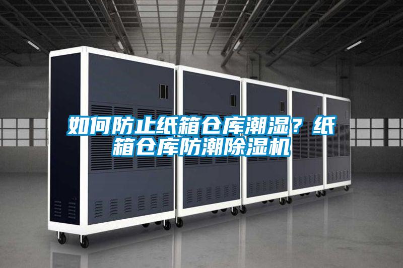 如何防止紙箱倉(cāng)庫(kù)潮濕？紙箱倉(cāng)庫(kù)防潮除濕機(jī)