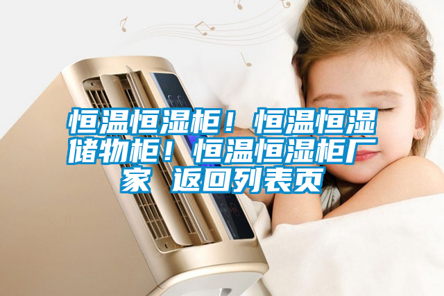恒溫恒濕柜！恒溫恒濕儲(chǔ)物柜！恒溫恒濕柜廠家 返回列表頁(yè)