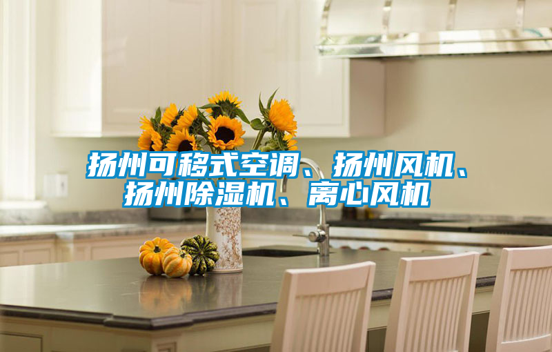 揚(yáng)州可移式空調(diào)、揚(yáng)州風(fēng)機(jī)、揚(yáng)州除濕機(jī)、離心風(fēng)機(jī)