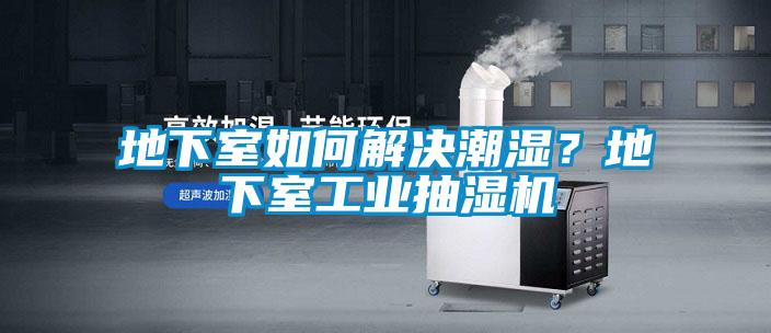 地下室如何解決潮濕？地下室工業(yè)抽濕機(jī)