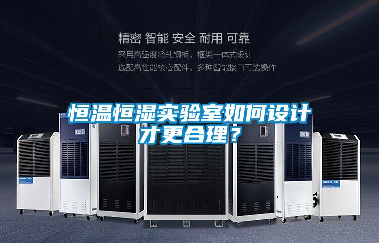 恒溫恒濕實(shí)驗(yàn)室如何設(shè)計(jì)才更合理？