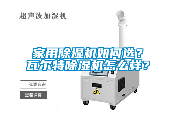 家用除濕機如何選？瓦爾特除濕機怎么樣？