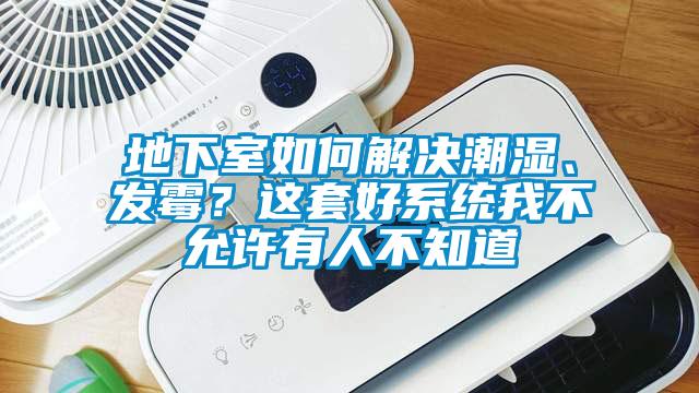地下室如何解決潮濕、發(fā)霉？這套好系統(tǒng)我不允許有人不知道