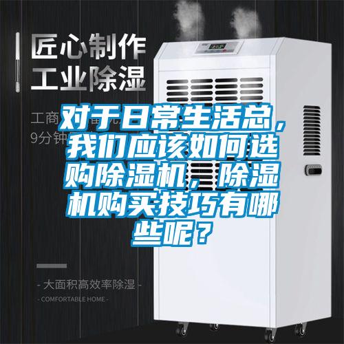 對于日常生活總，我們應(yīng)該如何選購除濕機(jī)，除濕機(jī)購買技巧有哪些呢？