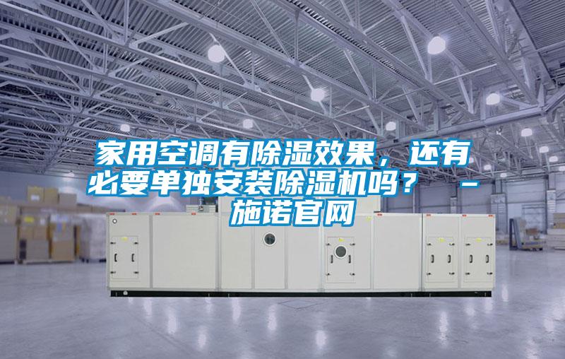 家用空調(diào)有除濕效果，還有必要單獨(dú)安裝除濕機(jī)嗎？ – 施諾官網(wǎng)