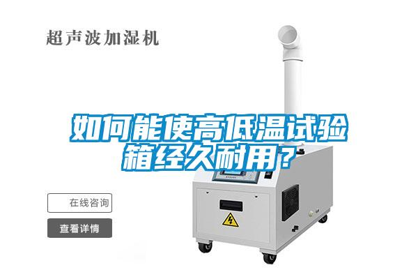 如何能使高低溫試驗(yàn)箱經(jīng)久耐用？