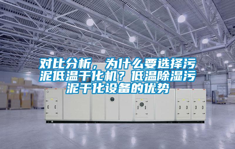 對比分析，為什么要選擇污泥低溫干化機(jī)？低溫除濕污泥干化設(shè)備的優(yōu)勢
