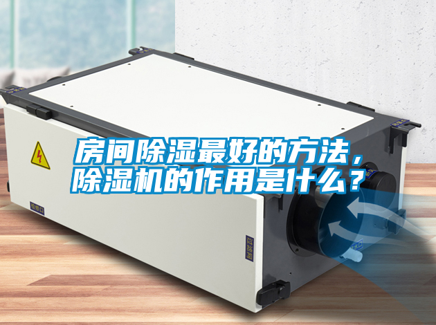 房間除濕最好的方法，除濕機的作用是什么？
