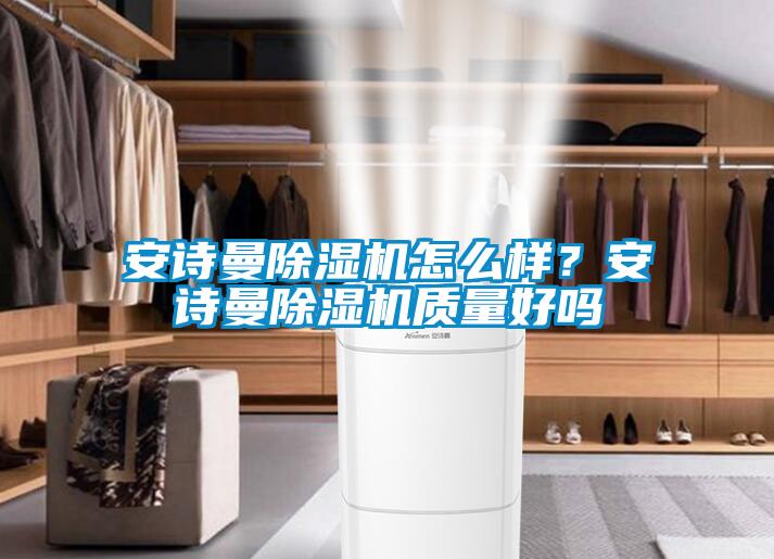 安詩(shī)曼除濕機(jī)怎么樣？安詩(shī)曼除濕機(jī)質(zhì)量好嗎
