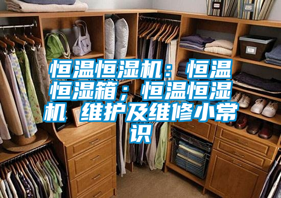 恒溫恒濕機(jī)：恒溫恒濕箱；恒溫恒濕機(jī) 維護(hù)及維修小常識(shí)