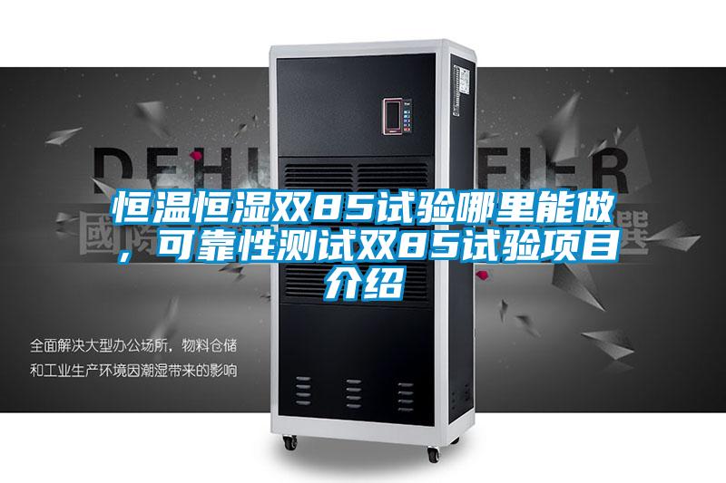 恒溫恒濕雙85試驗(yàn)?zāi)睦锬茏?，可靠性測(cè)試雙85試驗(yàn)項(xiàng)目介紹