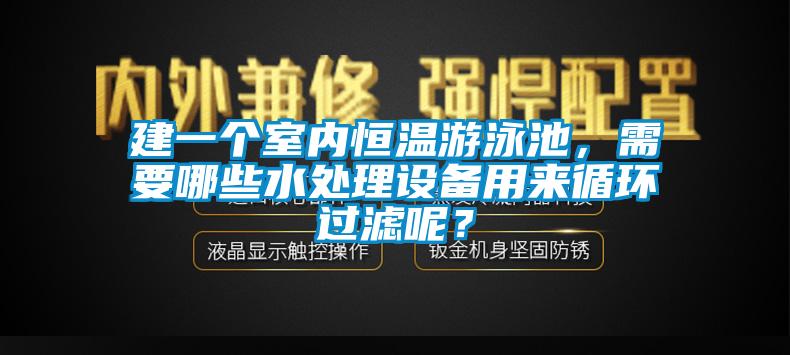 建一個室內恒溫游泳池，需要哪些水處理設備用來循環(huán)過濾呢？