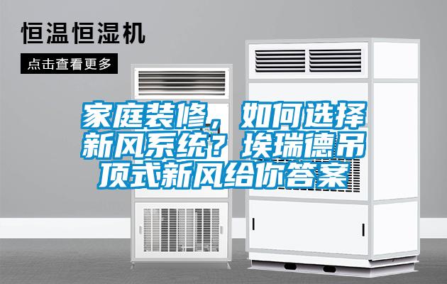 家庭裝修，如何選擇新風(fēng)系統(tǒng)？埃瑞德吊頂式新風(fēng)給你答案