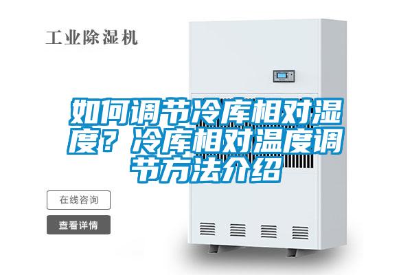 如何調(diào)節(jié)冷庫相對濕度？冷庫相對溫度調(diào)節(jié)方法介紹
