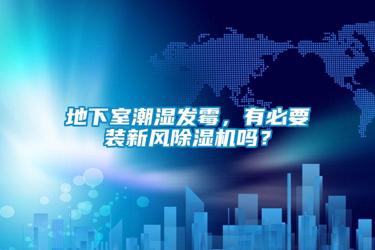 地下室潮濕發(fā)霉，有必要裝新風(fēng)除濕機嗎？