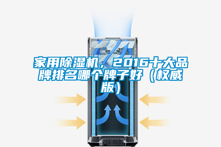 家用除濕機(jī)，2016十大品牌排名哪個牌子好（權(quán)威版）