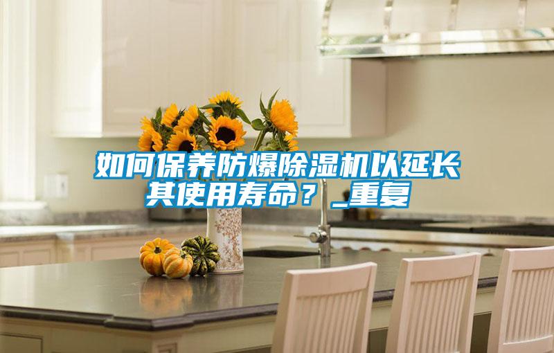 如何保養(yǎng)防爆除濕機(jī)以延長(zhǎng)其使用壽命？_重復(fù)