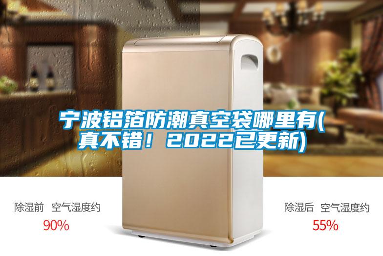 寧波鋁箔防潮真空袋哪里有(真不錯！2022已更新)