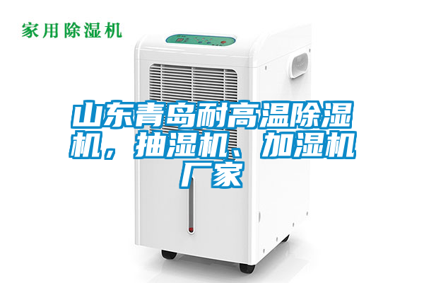 山東青島耐高溫除濕機(jī)，抽濕機(jī)、加濕機(jī)廠家