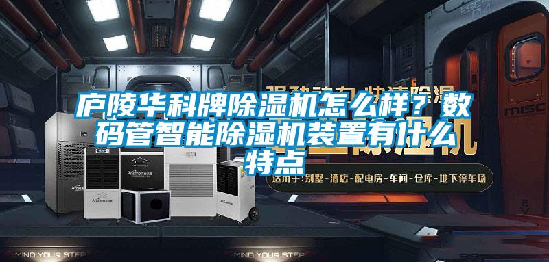 廬陵華科牌除濕機怎么樣？數(shù)碼管智能除濕機裝置有什么特點