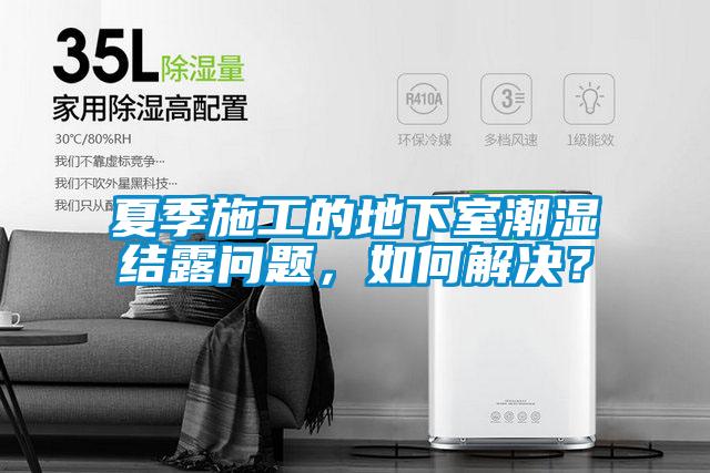 夏季施工的地下室潮濕結露問題，如何解決？