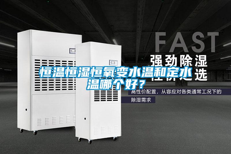 恒溫恒濕恒氧變水溫和定水溫哪個好？