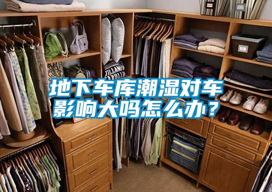 地下車庫潮濕對車影響大嗎怎么辦？