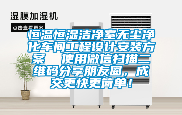 恒溫恒濕潔凈室無塵凈化車間工程設(shè)計安裝方案  使用微信掃描二維碼分享朋友圈，成交更快更簡單！