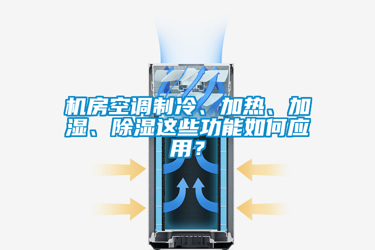 機(jī)房空調(diào)制冷、加熱、加濕、除濕這些功能如何應(yīng)用？