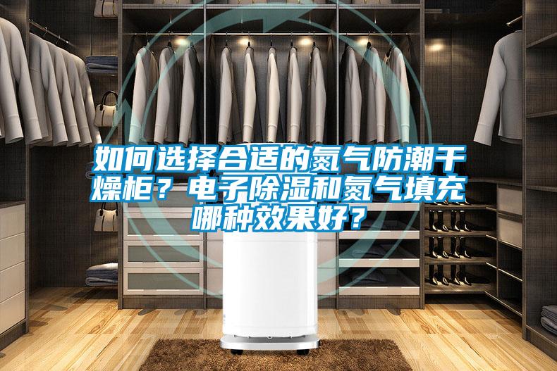 如何選擇合適的氮?dú)夥莱备稍锕?？電子除濕和氮?dú)馓畛淠姆N效果好？