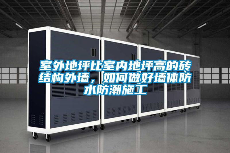 室外地坪比室內(nèi)地坪高的磚結(jié)構(gòu)外墻，如何做好墻體防水防潮施工