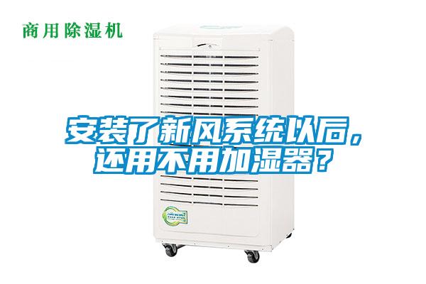 安裝了新風系統(tǒng)以后，還用不用加濕器？