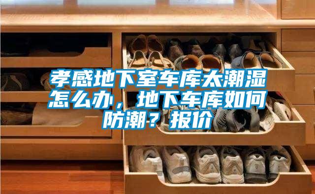 孝感地下室車庫太潮濕怎么辦，地下車庫如何防潮？報價