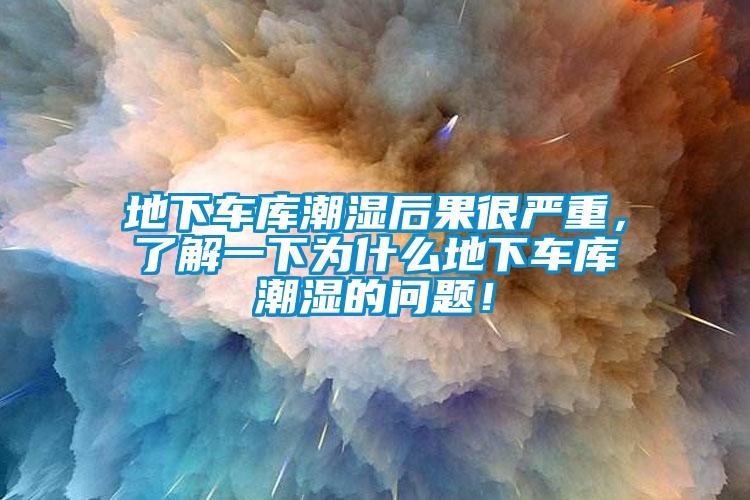 地下車庫潮濕后果很嚴重，了解一下為什么地下車庫潮濕的問題！