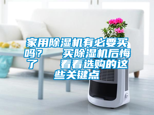 家用除濕機(jī)有必要買嗎？  買除濕機(jī)后悔了   看看選購的這些關(guān)鍵點(diǎn)