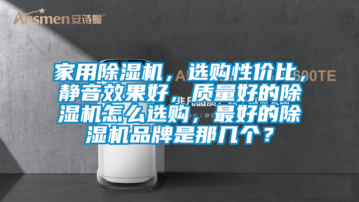 家用除濕機，選購性價比，靜音效果好，質量好的除濕機怎么選購，最好的除濕機品牌是那幾個？