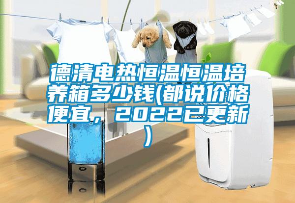 德清電熱恒溫恒溫培養(yǎng)箱多少錢(qián)(都說(shuō)價(jià)格便宜，2022已更新)