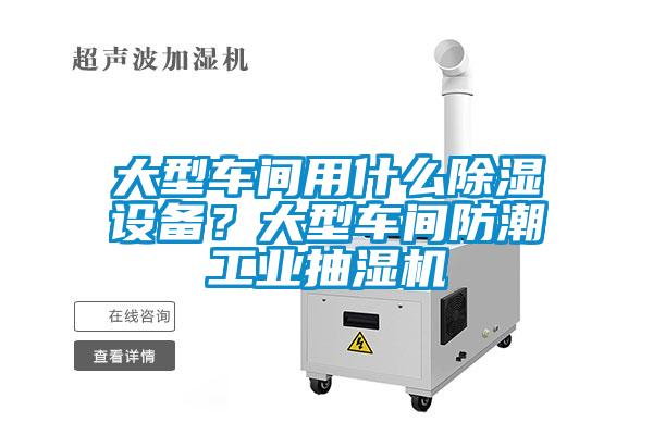 大型車間用什么除濕設備？大型車間防潮工業(yè)抽濕機