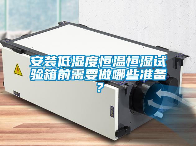 安裝低濕度恒溫恒濕試驗(yàn)箱前需要做哪些準(zhǔn)備？