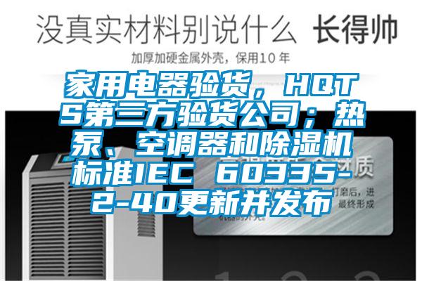 家用電器驗(yàn)貨，HQTS第三方驗(yàn)貨公司；熱泵、空調(diào)器和除濕機(jī)標(biāo)準(zhǔn)IEC 60335-2-40更新并發(fā)布