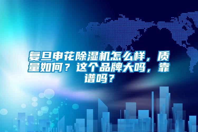 復旦申花除濕機怎么樣，質量如何？這個品牌大嗎，靠譜嗎？