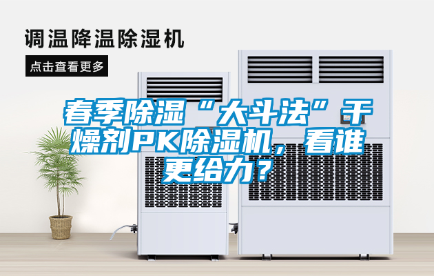 春季除濕“大斗法”干燥劑PK除濕機(jī)，看誰更給力？