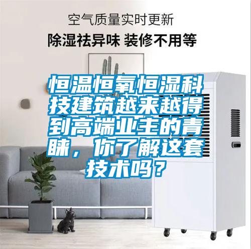 恒溫恒氧恒濕科技建筑越來(lái)越得到高端業(yè)主的青睞，你了解這套技術(shù)嗎？