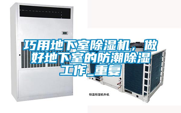 巧用地下室除濕機，做好地下室的防潮除濕工作_重復(fù)