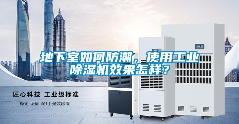 地下室如何防潮，使用工業(yè)除濕機(jī)效果怎樣？