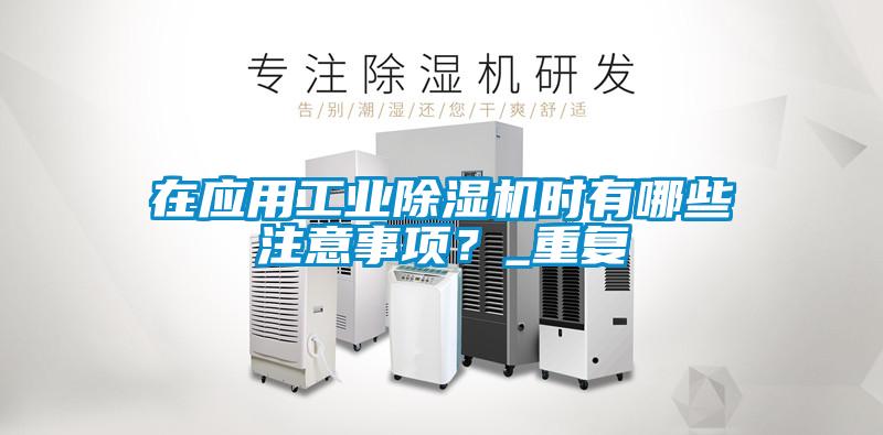 在應(yīng)用工業(yè)除濕機時有哪些注意事項？_重復(fù)