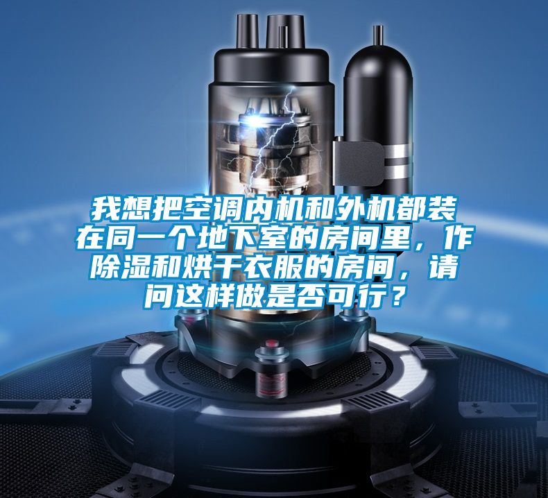 我想把空調(diào)內(nèi)機(jī)和外機(jī)都裝在同一個(gè)地下室的房間里，作除濕和烘干衣服的房間，請(qǐng)問這樣做是否可行？