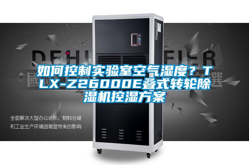 如何控制實驗室空氣濕度？TLX-Z26000E疊式轉(zhuǎn)輪除濕機控濕方案