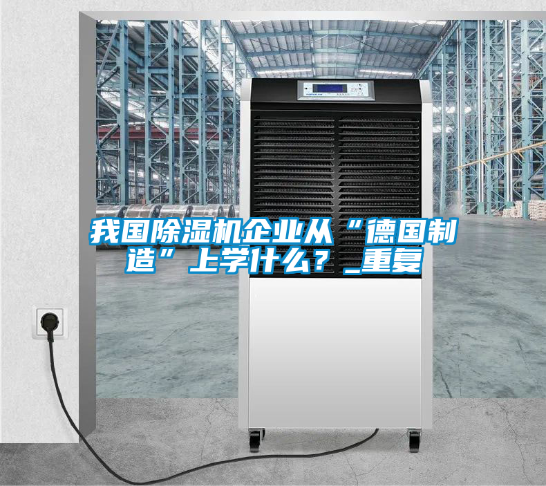 我國(guó)除濕機(jī)企業(yè)從“德國(guó)制造”上學(xué)什么？_重復(fù)