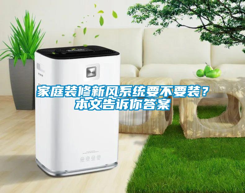 家庭裝修新風(fēng)系統(tǒng)要不要裝？本文告訴你答案